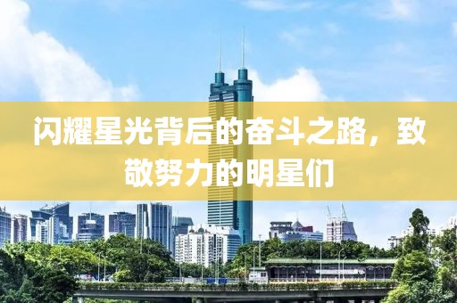 闪耀星光背后的奋斗之路，致敬努力的明星们