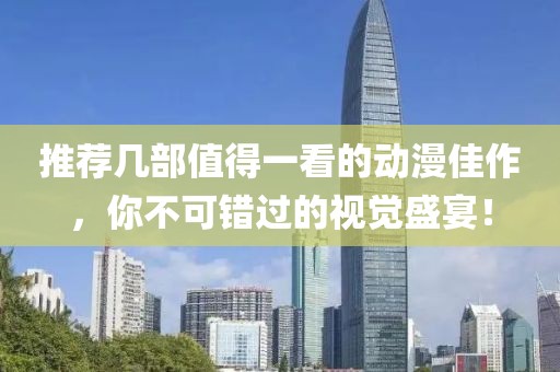 推荐几部值得一看的动漫佳作，你不可错过的视觉盛宴！