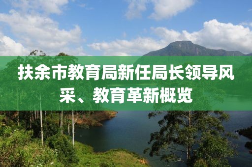 扶余市教育局新任局长领导风采、教育革新概览
