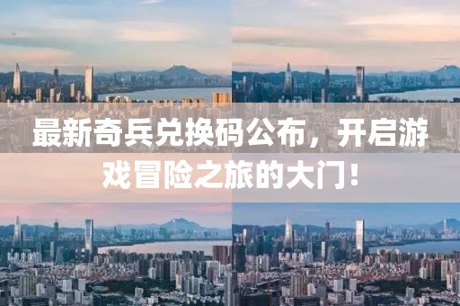 最新奇兵兑换码公布，开启游戏冒险之旅的大门！