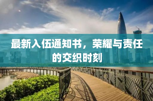 最新入伍通知书，荣耀与责任的交织时刻