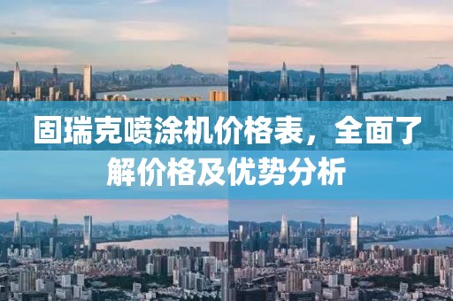 固瑞克喷涂机价格表，全面了解价格及优势分析