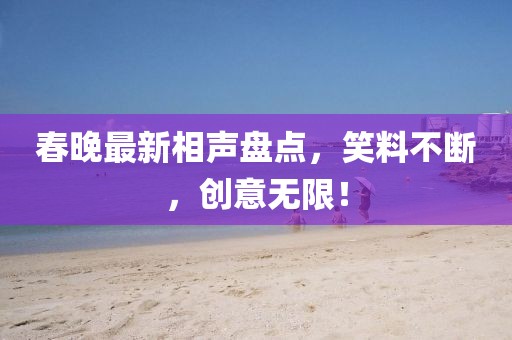 春晚最新相声盘点，笑料不断，创意无限！