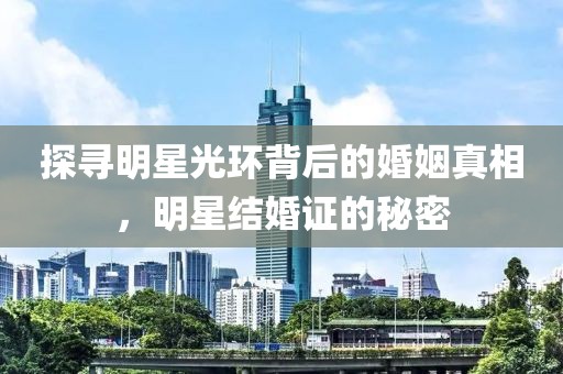 探寻明星光环背后的婚姻真相，明星结婚证的秘密
