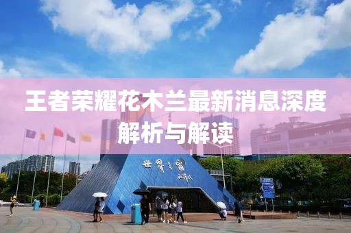 王者荣耀花木兰最新消息深度解析与解读