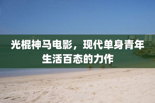 光棍神马电影，现代单身青年生活百态的力作