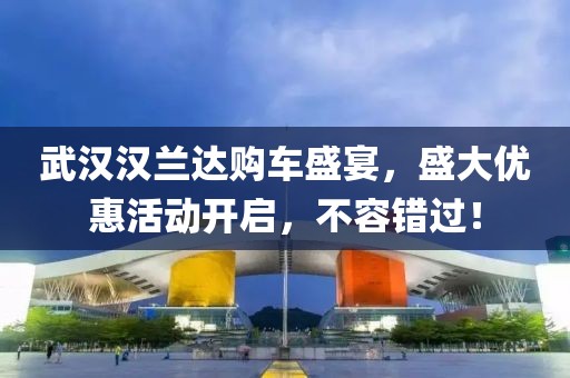 武汉汉兰达购车盛宴，盛大优惠活动开启，不容错过！