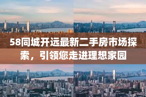 58同城开远最新二手房市场探索，引领您走进理想家园