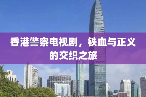 香港警察电视剧，铁血与正义的交织之旅