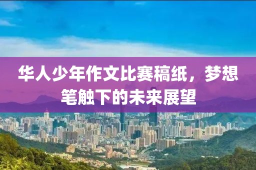 华人少年作文比赛稿纸，梦想笔触下的未来展望