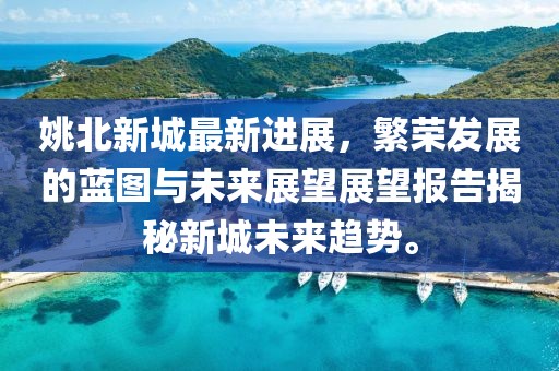 姚北新城最新进展，繁荣发展的蓝图与未来展望展望报告揭秘新城未来趋势。