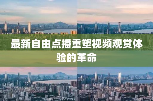 最新自由点播重塑视频观赏体验的革命