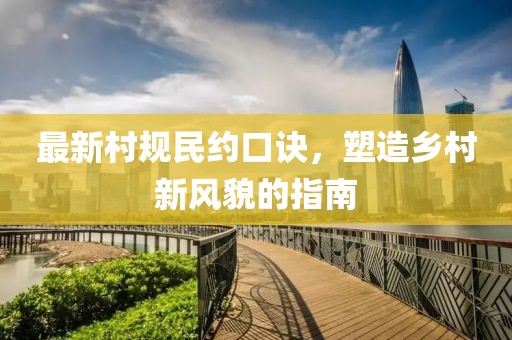 最新村规民约口诀，塑造乡村新风貌的指南