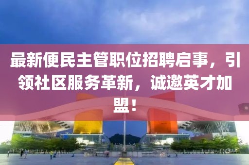 最新便民主管职位招聘启事，引领社区服务革新，诚邀英才加盟！