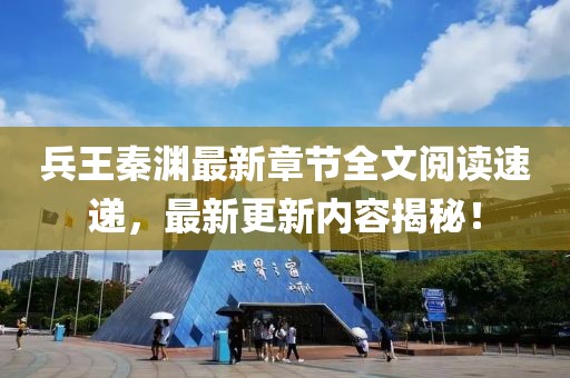 兵王秦渊最新章节全文阅读速递，最新更新内容揭秘！