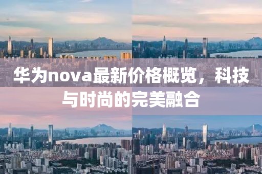 华为nova最新价格概览，科技与时尚的完美融合