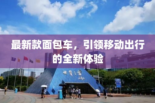 最新款面包车，引领移动出行的全新体验