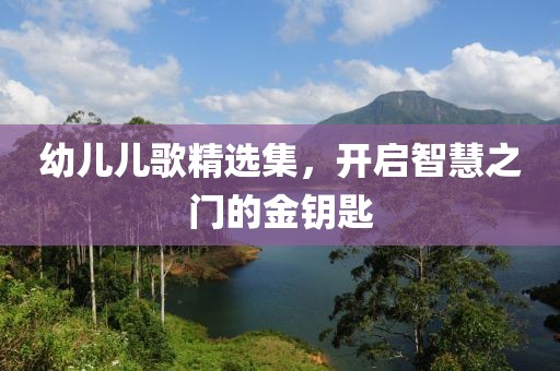 幼儿儿歌精选集，开启智慧之门的金钥匙