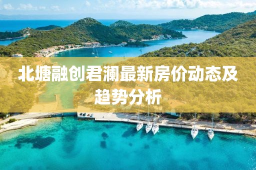 北塘融创君澜最新房价动态及趋势分析
