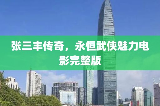 张三丰传奇，永恒武侠魅力电影完整版