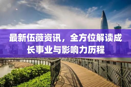 最新伍薇资讯，全方位解读成长事业与影响力历程