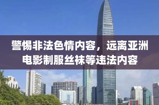 警惕非法色情内容，远离亚洲电影制服丝袜等违法内容