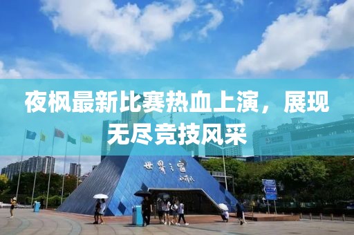 夜枫最新比赛热血上演，展现无尽竞技风采