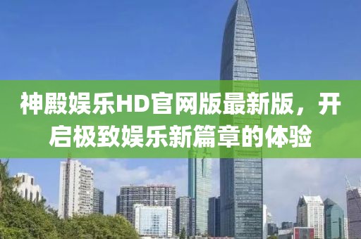 神殿娱乐HD官网版最新版，开启极致娱乐新篇章的体验