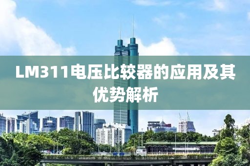 LM311电压比较器的应用及其优势解析