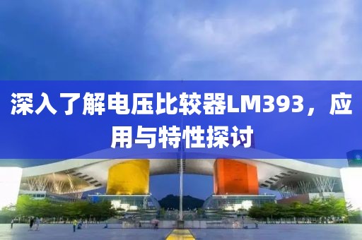 深入了解电压比较器LM393，应用与特性探讨
