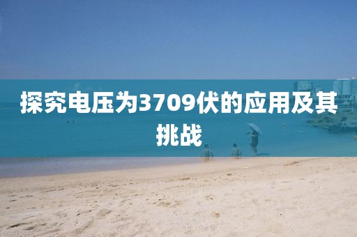 探究电压为3709伏的应用及其挑战