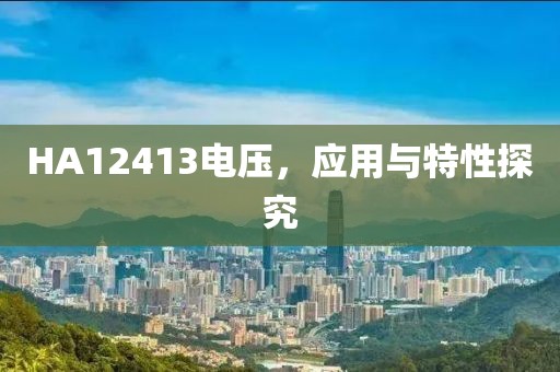 HA12413电压，应用与特性探究