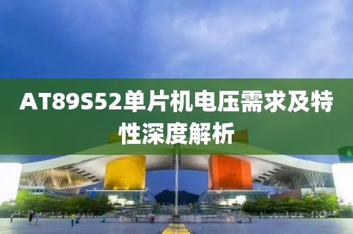 AT89S52单片机电压需求及特性深度解析