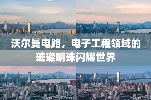 沃尔曼电路，电子工程领域的璀璨明珠闪耀世界