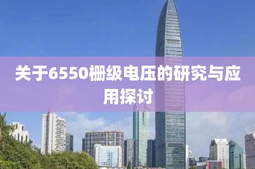 关于6550栅级电压的研究与应用探讨