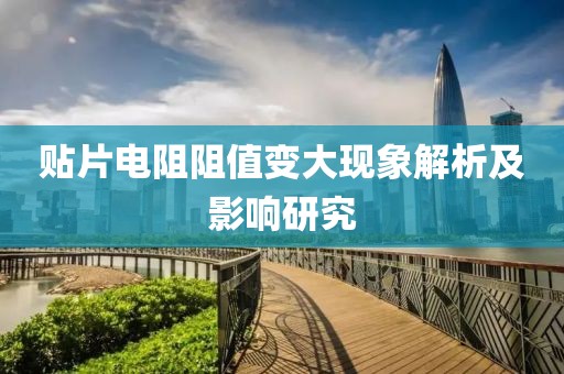 贴片电阻阻值变大现象解析及影响研究