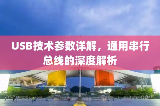 USB技术参数详解，通用串行总线的深度解析