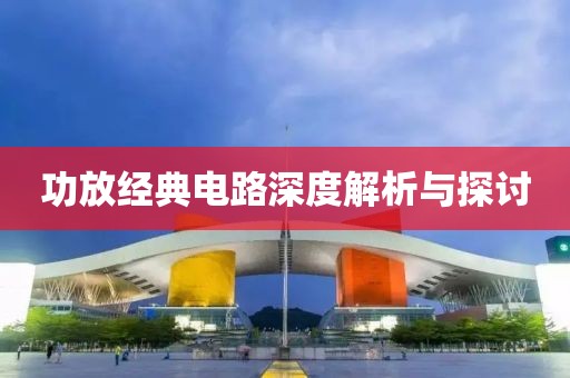 功放经典电路深度解析与探讨