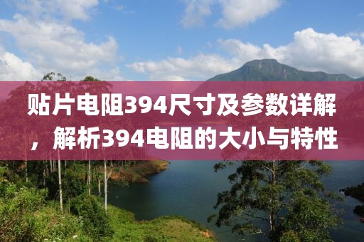 贴片电阻394尺寸及参数详解，解析394电阻的大小与特性