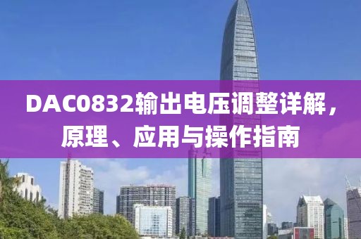 DAC0832输出电压调整详解，原理、应用与操作指南