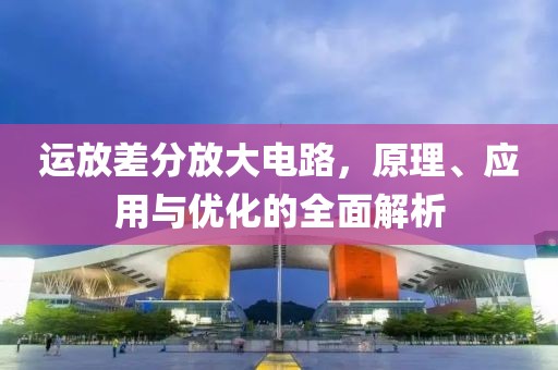 运放差分放大电路，原理、应用与优化的全面解析