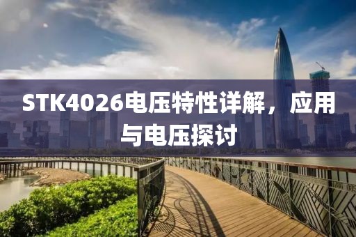 STK4026电压特性详解，应用与电压探讨