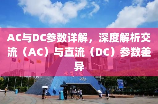 AC与DC参数详解，深度解析交流（AC）与直流（DC）参数差异