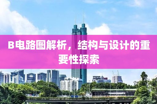 B电路图解析，结构与设计的重要性探索