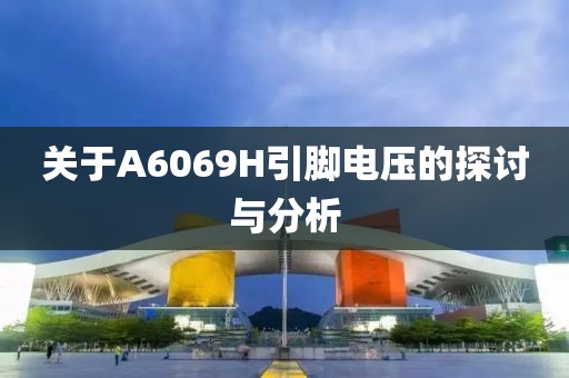 关于A6069H引脚电压的探讨与分析