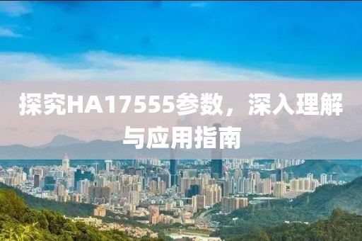 探究HA17555参数，深入理解与应用指南