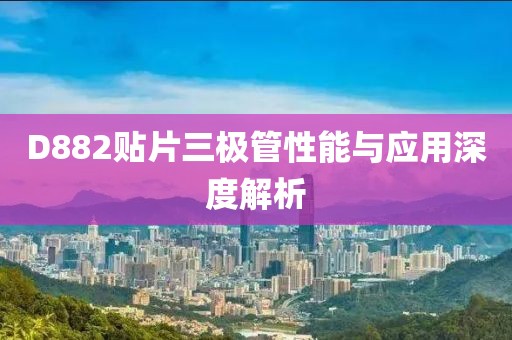 D882贴片三极管性能与应用深度解析