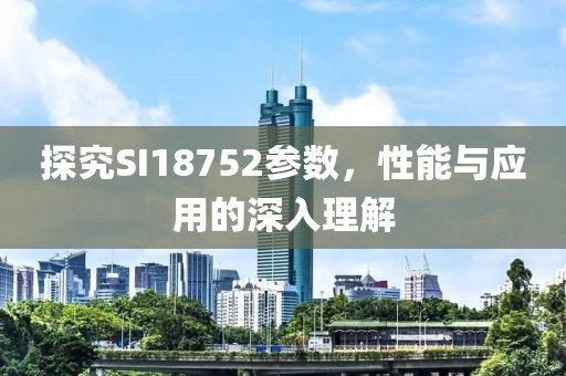 探究SI18752参数，性能与应用的深入理解