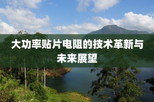 大功率贴片电阻的技术革新与未来展望