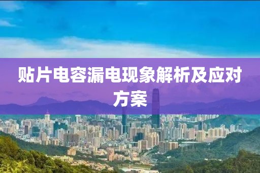 贴片电容漏电现象解析及应对方案